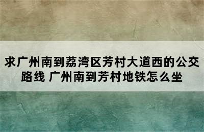 求广州南到荔湾区芳村大道西的公交路线 广州南到芳村地铁怎么坐